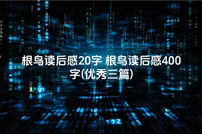 根鸟读后感20字 根鸟读后感400字(优秀三篇)