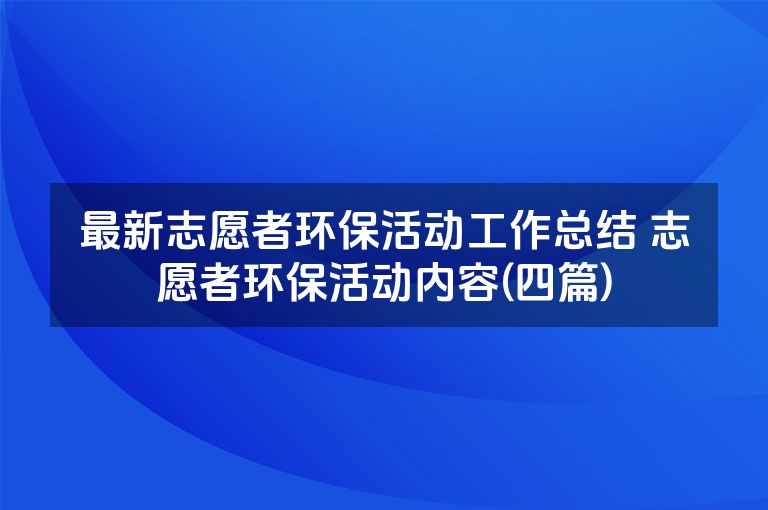 最新志愿者环保活动工作总结 志愿者环保活动内容(四篇)