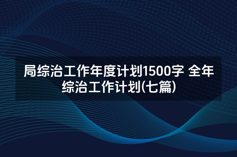 局综治工作年度计划1500字 全年综治工作计划(七篇)