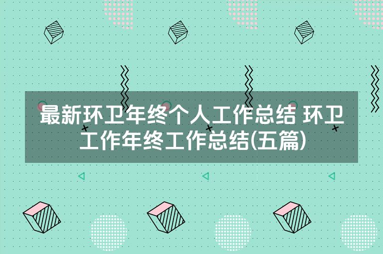 最新环卫年终个人工作总结 环卫工作年终工作总结(五篇) 最新环卫年终个人工作总结 环卫工作年终工作总结(五篇)