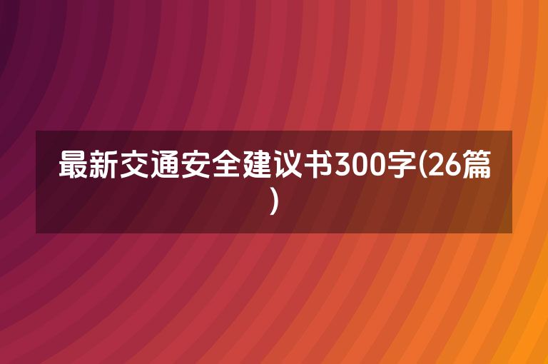 最新交通安全建议书300字(26篇)