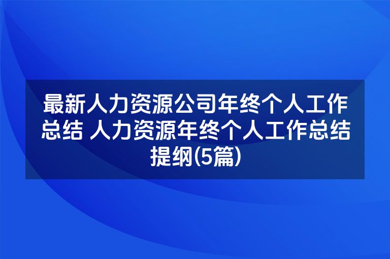 最新人力资源公司年终个人工作总结 人力资源年终个人工作总结提纲(5篇)