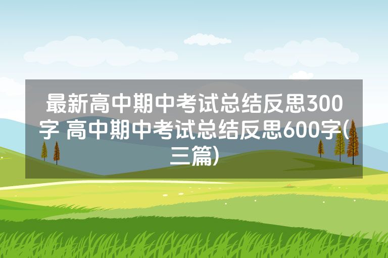 最新高中期中考试总结反思300字 高中期中考试总结反思600字(三篇)