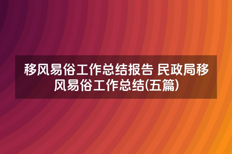 移风易俗工作总结报告 民政局移风易俗工作总结(五篇)