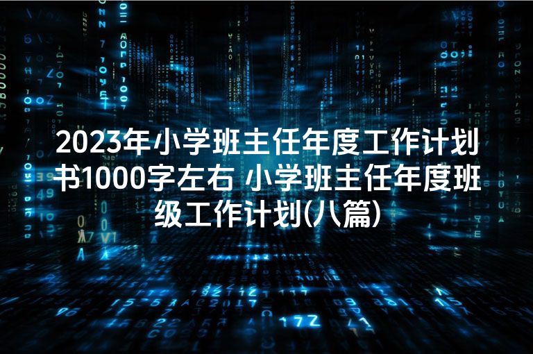 2023年小学班主任年度工作计划书1000字左右 小学班主任年度班级工作计划(八篇)