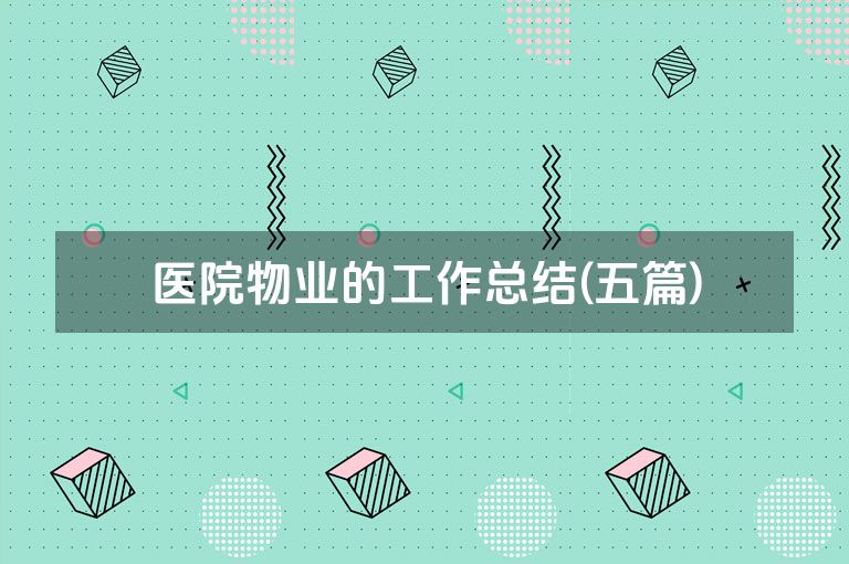 医院物业的工作总结(五篇) 医院物业的工作总结(五篇)