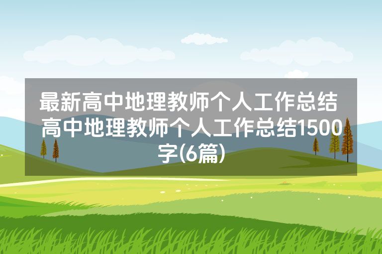 最新高中地理教师个人工作总结 高中地理教师个人工作总结1500字(6篇)