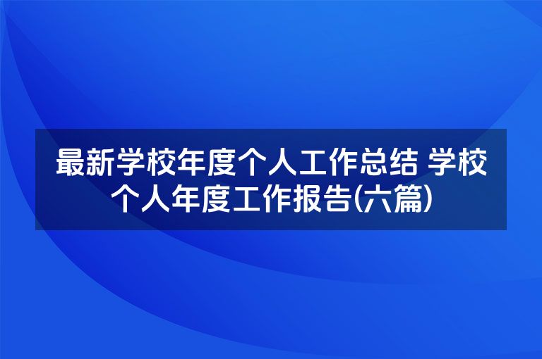 最新学校年度个人工作总结 学校个人年度工作报告(六篇)