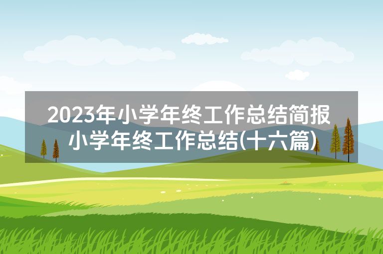 2023年小学年终工作总结简报 小学年终工作总结(十六篇)