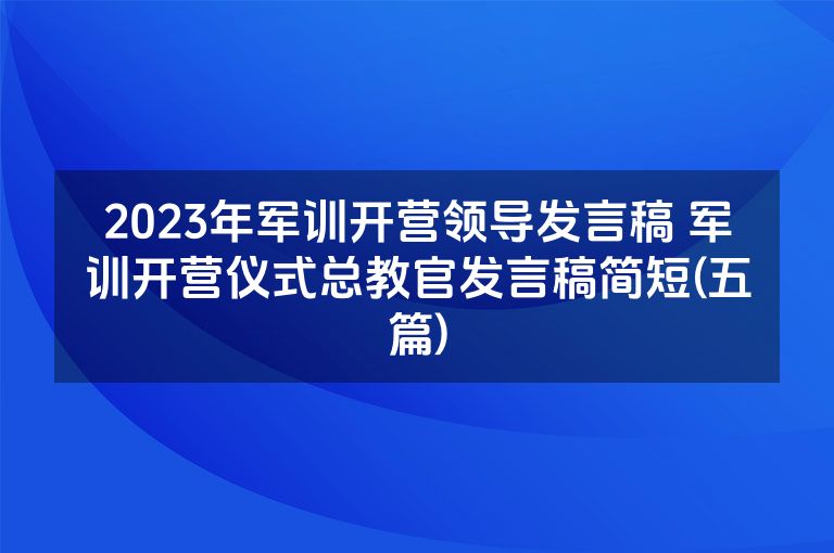 2023年军训开营领导发言稿 军训开营仪式总教官发言稿简短(五篇)