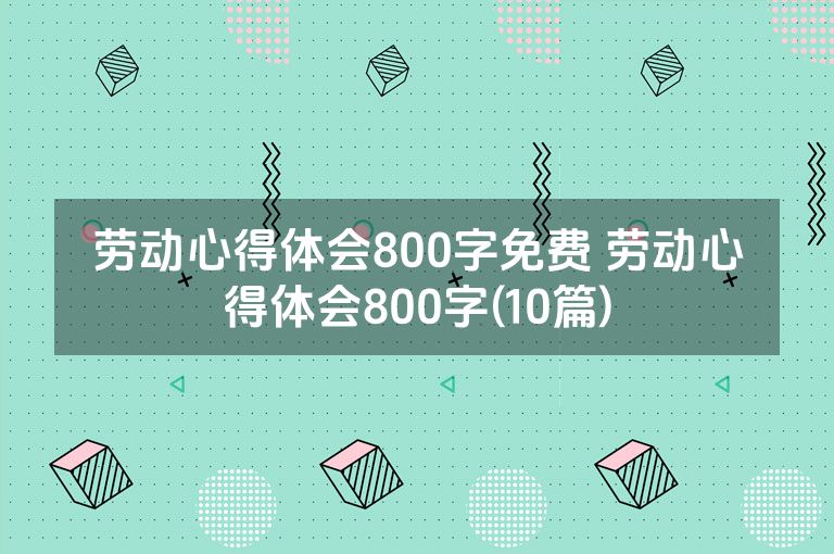 劳动心得体会800字免费 劳动心得体会800字(10篇)