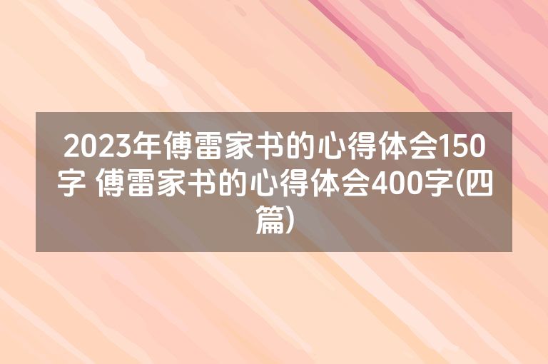 2023年傅雷家书的心得体会150字 傅雷家书的心得体会400字(四篇)