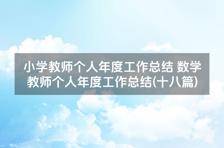 小学教师个人年度工作总结 数学教师个人年度工作总结(十八篇) 小学教师个人年度工作总结 数学教师个人年度工作总结(十八篇)
