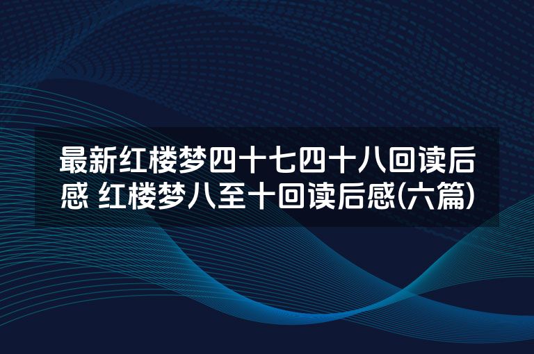 最新红楼梦四十七四十八回读后感 红楼梦八至十回读后感(六篇)