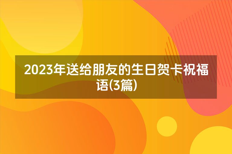 2023年送给朋友的生日贺卡祝福语(3篇)