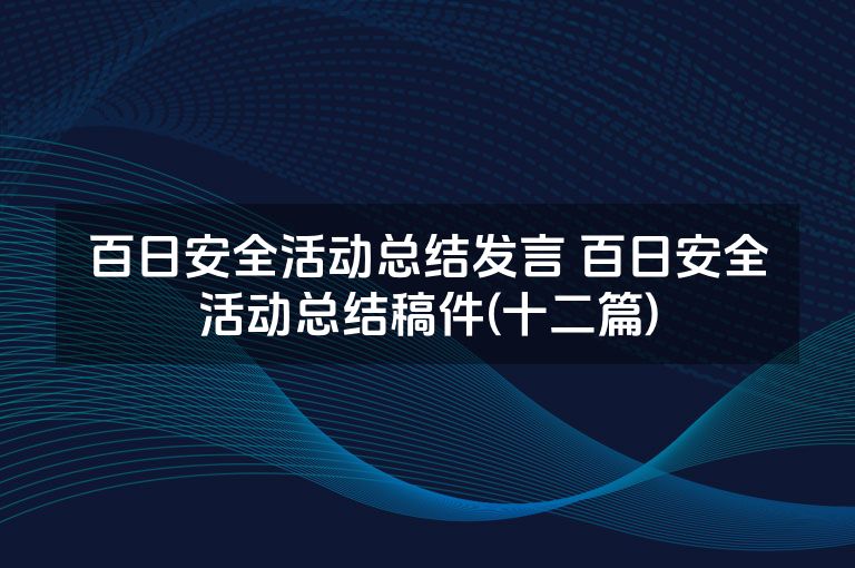 百日安全活动总结发言 百日安全活动总结稿件(十二篇)