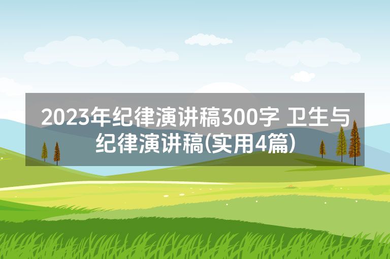 2023年纪律演讲稿300字 卫生与纪律演讲稿(实用4篇)