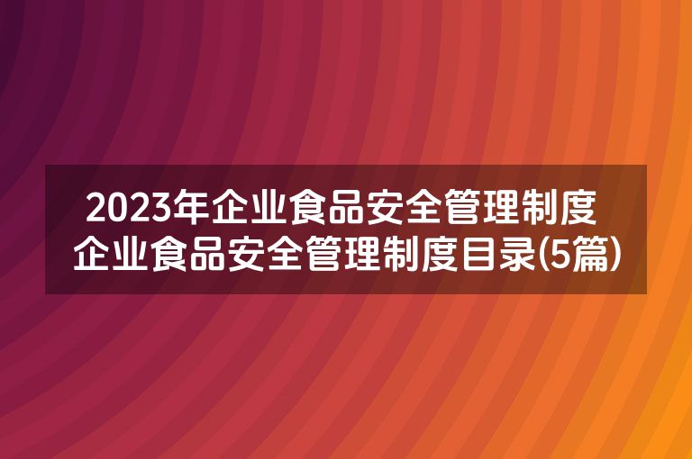 2023年企业食品安全管理制度 企业食品安全管理制度目录(5篇)