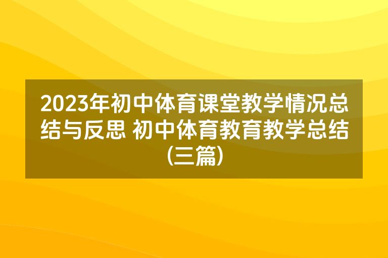 2023年初中体育课堂教学情况总结与反思 初中体育教育教学总结(三篇) 2023年初中体育课堂教学情况总结与反思 初中体育教育教学总结(三篇)