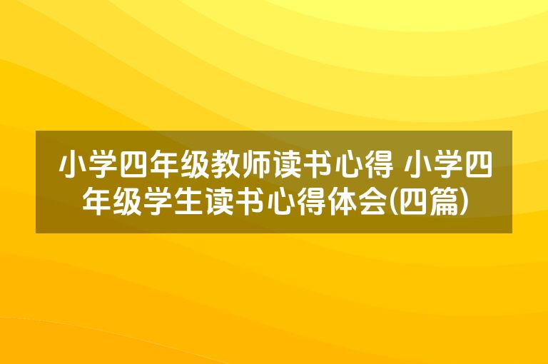 小学四年级教师读书心得 小学四年级学生读书心得体会(四篇)