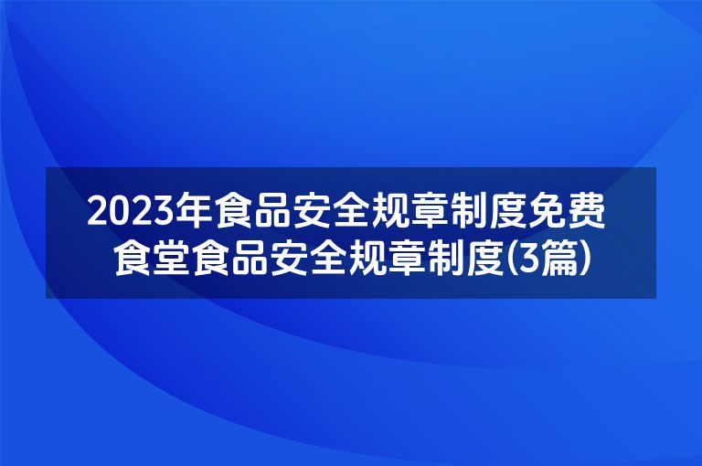 2023年食品安全规章制度免费 食堂食品安全规章制度(3篇)