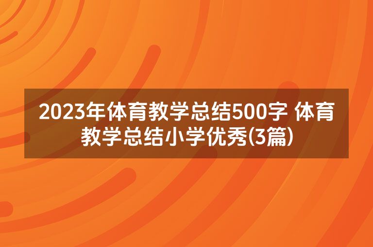 2023年体育教学总结500字 体育教学总结小学优秀(3篇) 2023年体育教学总结500字 体育教学总结小学优秀(3篇)