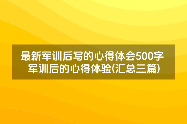 最新军训后写的心得体会500字 军训后的心得体验(汇总三篇)