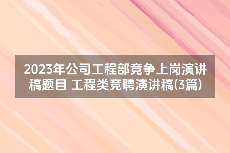 2023年公司工程部竞争上岗演讲稿题目 工程类竞聘演讲稿(3篇)