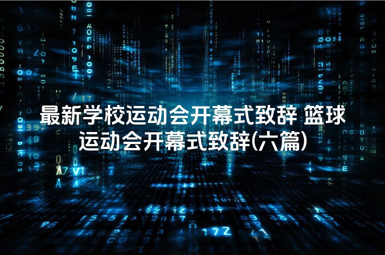 最新学校运动会开幕式致辞 篮球运动会开幕式致辞(六篇)