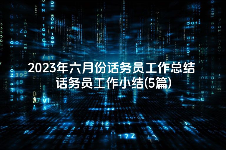 2023年六月份话务员工作总结 话务员工作小结(5篇) 2023年六月份话务员工作总结 话务员工作小结(5篇)