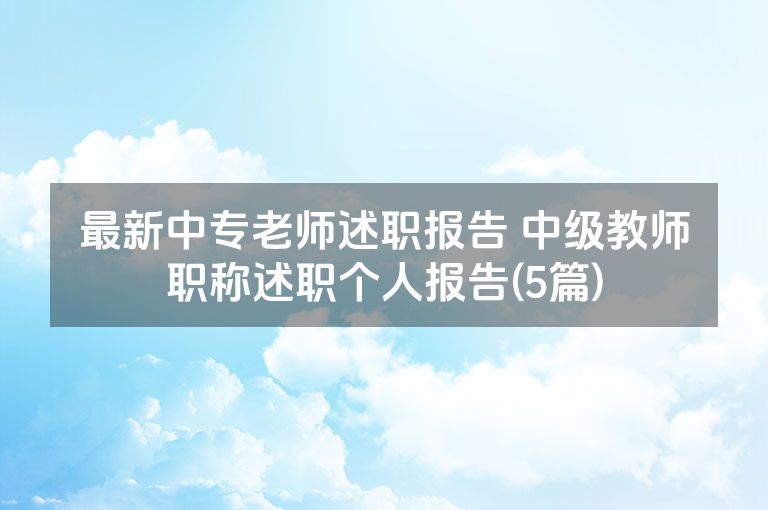最新中专老师述职报告 中级教师职称述职个人报告(5篇)