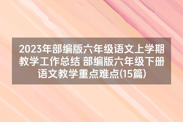 2023年部编版六年级语文上学期教学工作总结 部编版六年级下册语文教学重点难点(15篇) 2023年部编版六年级语文上学期教学工作总结 部编版六年级下册语文教学重点难点(15篇)