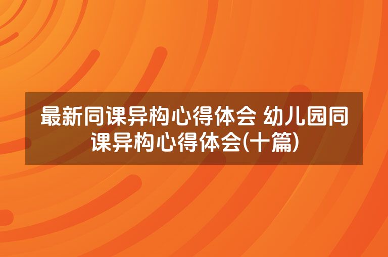最新同课异构心得体会 幼儿园同课异构心得体会(十篇)