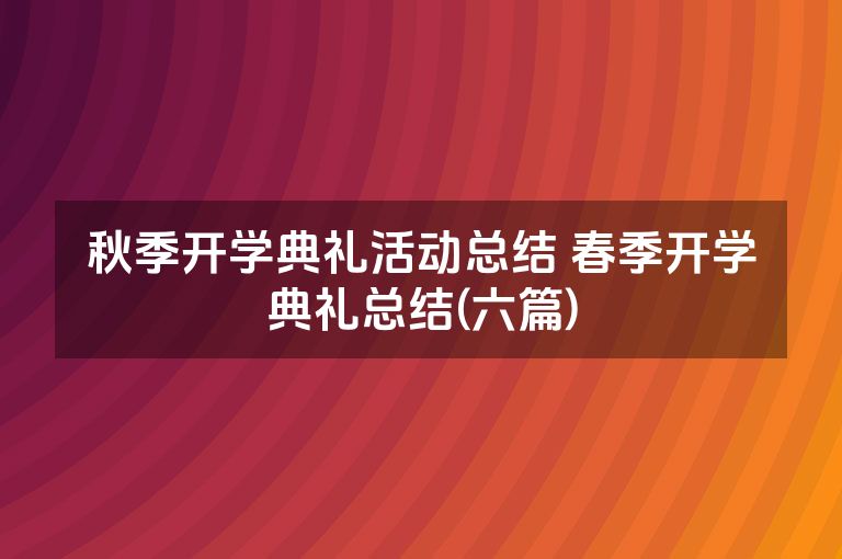 秋季开学典礼活动总结 春季开学典礼总结(六篇) 秋季开学典礼活动总结 春季开学典礼总结(六篇)