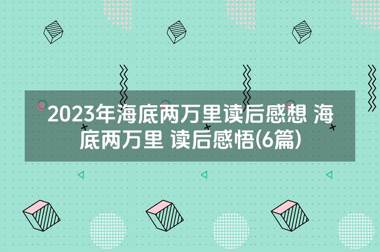 2023年海底两万里读后感想 海底两万里 读后感悟(6篇)