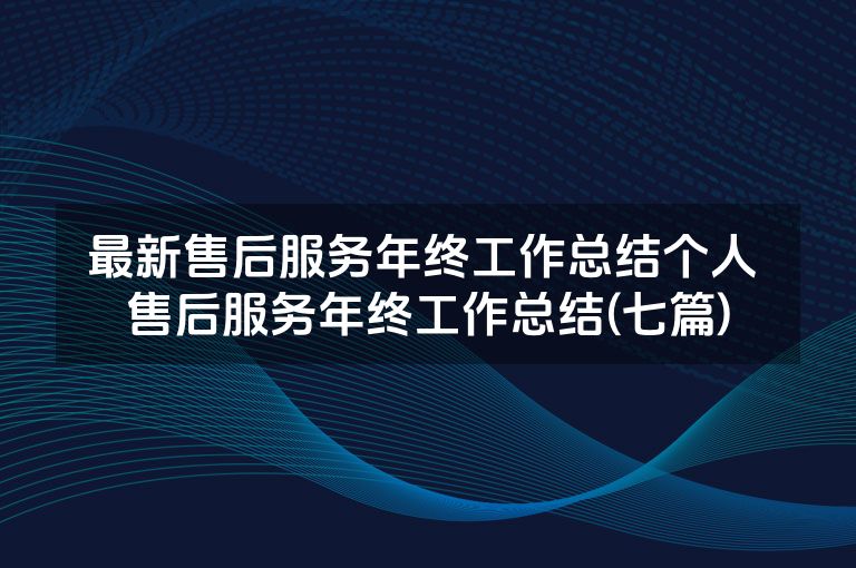 最新售后服务年终工作总结个人 售后服务年终工作总结(七篇)
