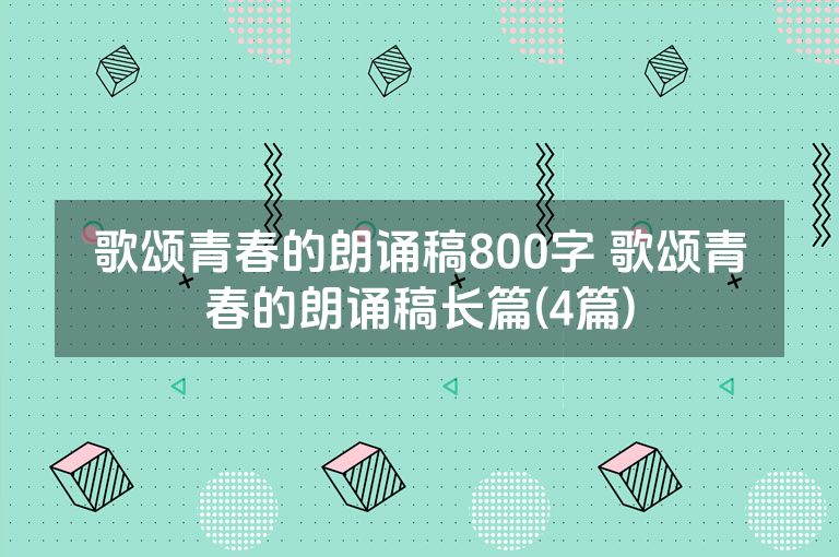 歌颂青春的朗诵稿800字 歌颂青春的朗诵稿长篇(4篇)