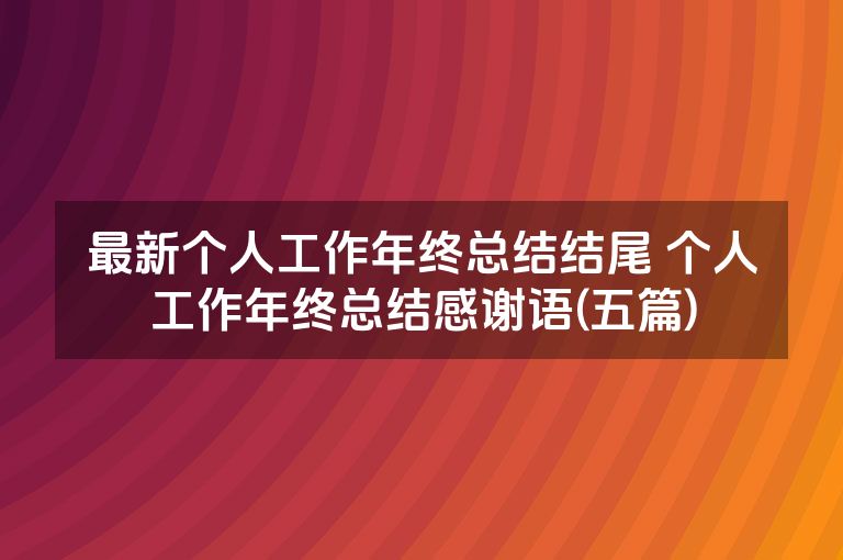 最新个人工作年终总结结尾 个人工作年终总结感谢语(五篇)