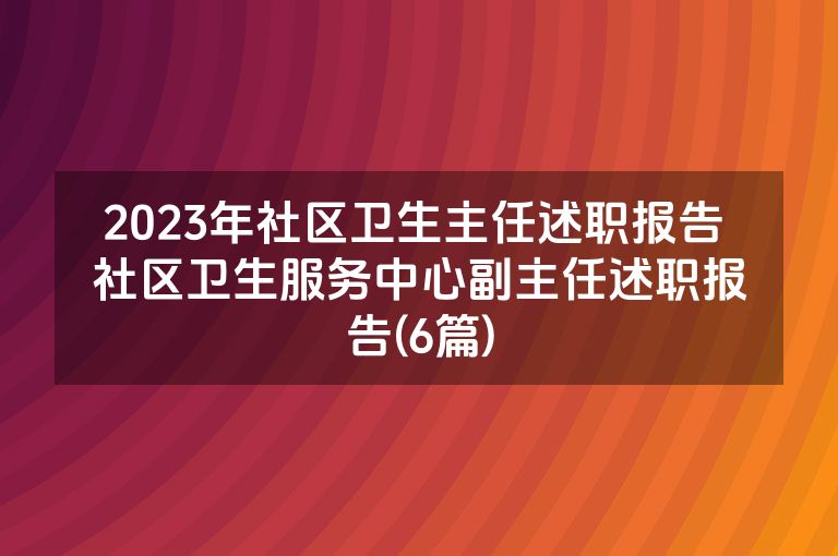 2023年社区卫生主任述职报告 社区卫生服务中心副主任述职报告(6篇)