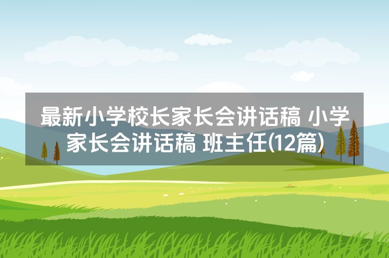 最新小学校长家长会讲话稿 小学家长会讲话稿 班主任(12篇)