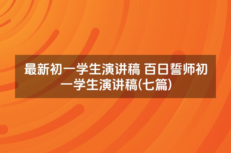 最新初一学生演讲稿 百日誓师初一学生演讲稿(七篇)