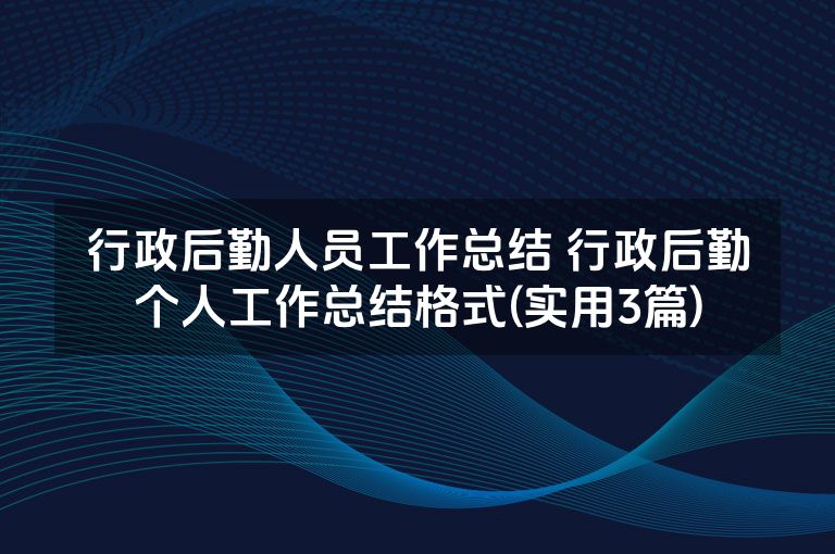 行政后勤人员工作总结 行政后勤个人工作总结格式(实用3篇)