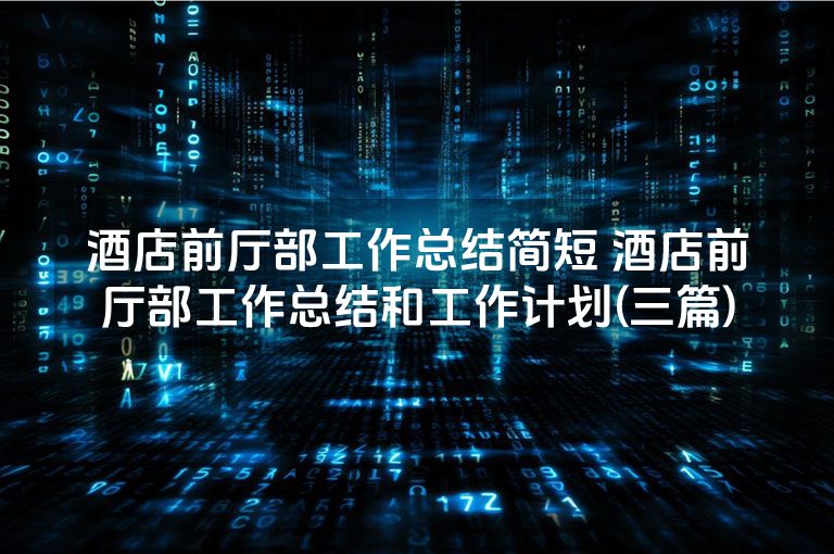 酒店前厅部工作总结简短 酒店前厅部工作总结和工作计划(三篇)