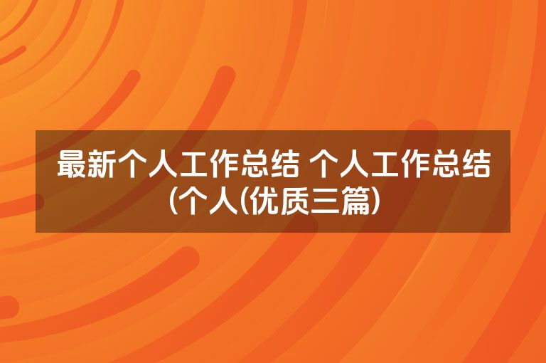 最新个人工作总结 个人工作总结(个人(优质三篇)