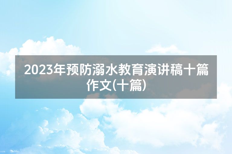 2023年预防溺水教育演讲稿十篇作文(十篇)