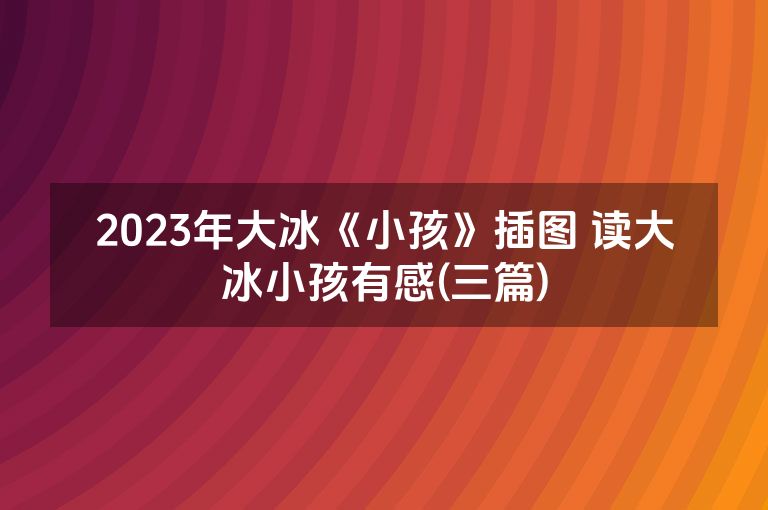 2023年大冰《小孩》插图 读大冰小孩有感(三篇)