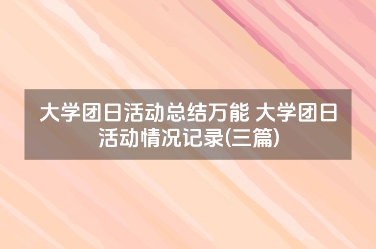 大学团日活动总结万能 大学团日活动情况记录(三篇) 大学团日活动总结万能 大学团日活动情况记录(三篇)