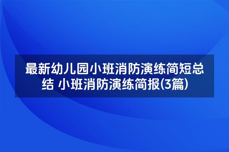 最新幼儿园小班消防演练简短总结 小班消防演练简报(3篇)
