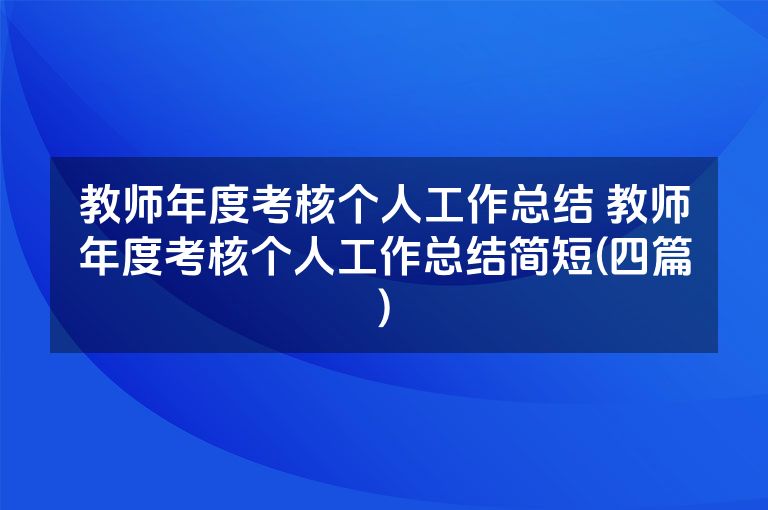 教师年度考核个人工作总结 教师年度考核个人工作总结简短(四篇)