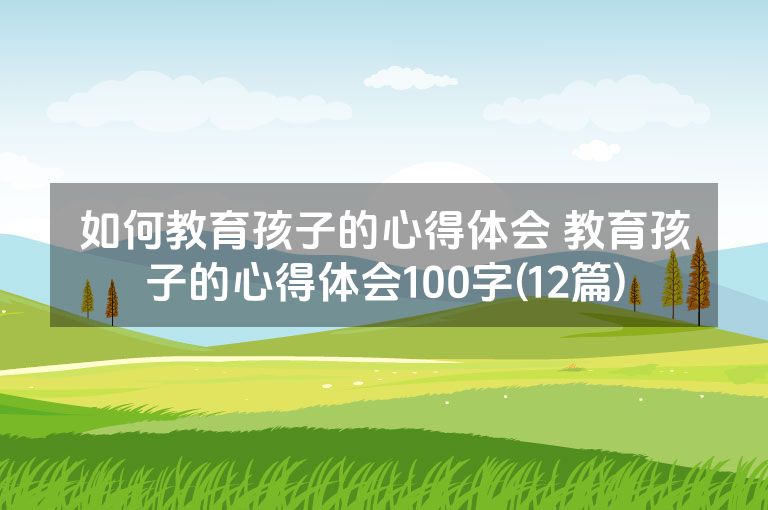 如何教育孩子的心得体会 教育孩子的心得体会100字(12篇)